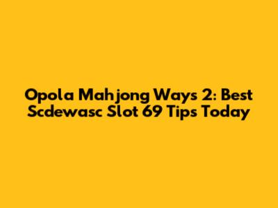 Opola Mahjong Ways 2: Best Scdewasc Slot 69 Tips Today