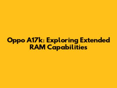 Oppo A17k: Exploring Extended RAM Capabilities
