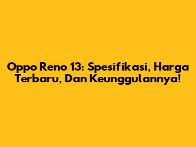 Oppo Reno 13: Spesifikasi, Harga Terbaru, Dan Keunggulannya!