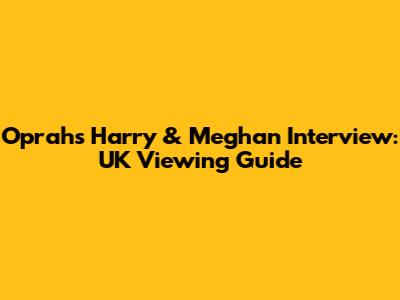Oprah's Harry & Meghan Interview: UK Viewing Guide