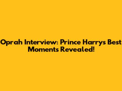 Oprah Interview: Prince Harry's Best Moments Revealed!