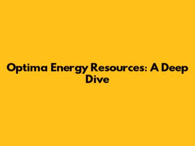 Optima Energy Resources: A Deep Dive