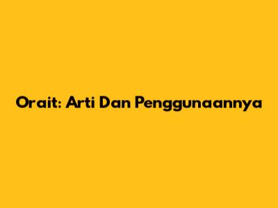 Orait: Arti Dan Penggunaannya