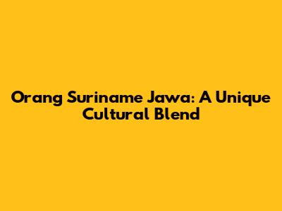Orang Suriname Jawa: A Unique Cultural Blend