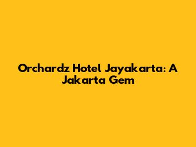 Orchardz Hotel Jayakarta: A Jakarta Gem