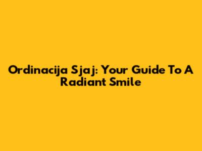 Ordinacija Sjaj: Your Guide To A Radiant Smile