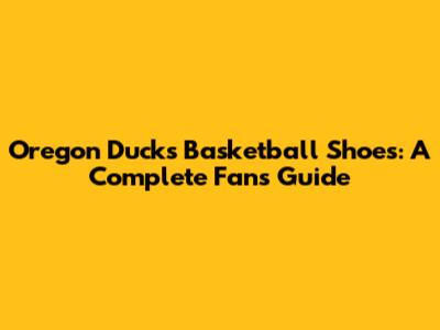 Oregon Ducks Basketball Shoes: A Complete Fan's Guide