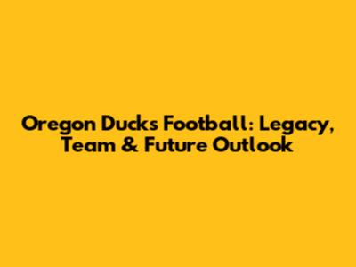 Oregon Ducks Football: Legacy, Team & Future Outlook