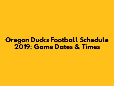 Oregon Ducks Football Schedule 2019: Game Dates & Times