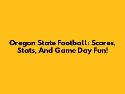 Oregon State Football: Scores, Stats, And Game Day Fun!