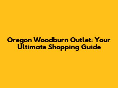 Oregon Woodburn Outlet: Your Ultimate Shopping Guide