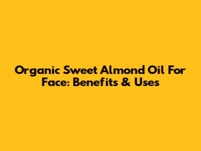Organic Sweet Almond Oil For Face: Benefits & Uses