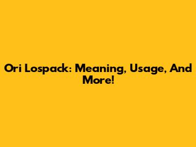 Ori Lospack: Meaning, Usage, And More!