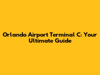 Orlando Airport Terminal C: Your Ultimate Guide
