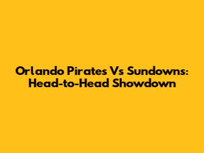 Orlando Pirates Vs Sundowns: Head-to-Head Showdown
