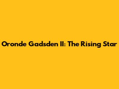Oronde Gadsden II: The Rising Star