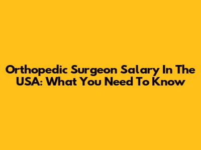 Orthopedic Surgeon Salary In The USA: What You Need To Know