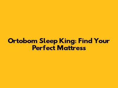 Ortobom Sleep King: Find Your Perfect Mattress