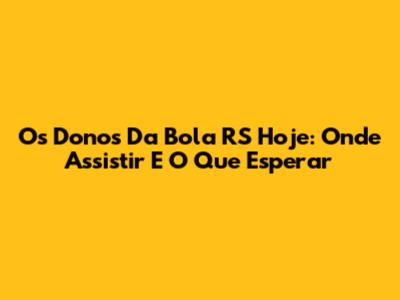 Os Donos Da Bola RS Hoje: Onde Assistir E O Que Esperar