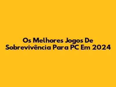 Os Melhores Jogos De Sobrevivência Para PC Em 2024