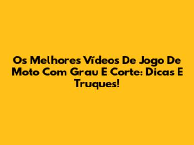 Os Melhores Vídeos De Jogo De Moto Com Grau E Corte: Dicas E Truques!