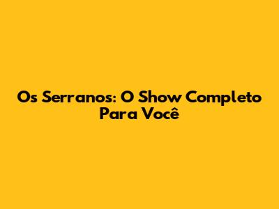 Os Serranos: O Show Completo Para Você