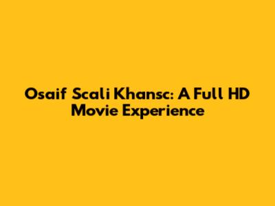 Osaif Scali Khansc: A Full HD Movie Experience