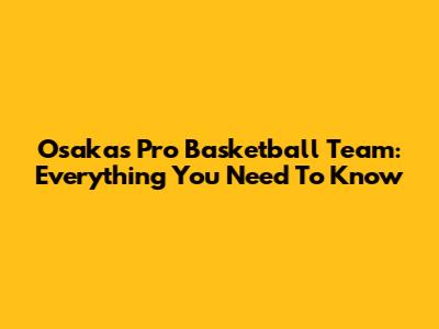 Osaka's Pro Basketball Team: Everything You Need To Know