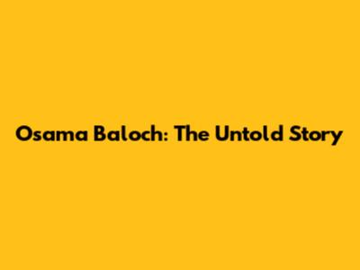 Osama Baloch: The Untold Story