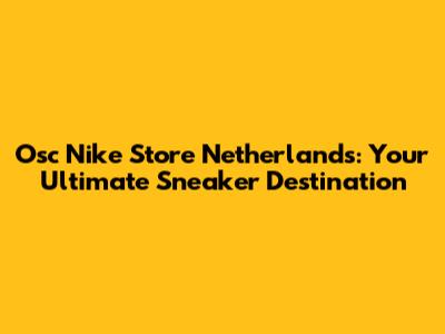 Osc Nike Store Netherlands: Your Ultimate Sneaker Destination