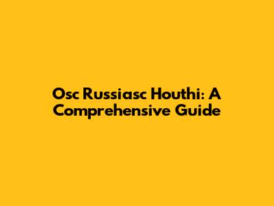 Osc Russiasc Houthi: A Comprehensive Guide