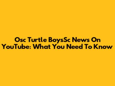 Osc Turtle BoysSc News On YouTube: What You Need To Know