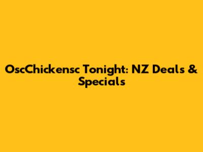 OscChickensc Tonight: NZ Deals & Specials