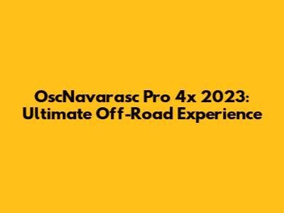 OscNavarasc Pro 4x 2023: Ultimate Off-Road Experience