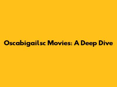 Oscabigailsc Movies: A Deep Dive