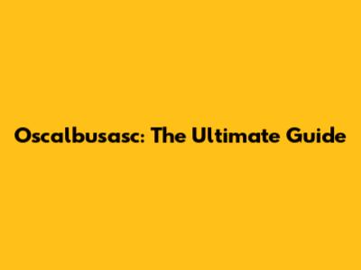 Oscalbusasc: The Ultimate Guide