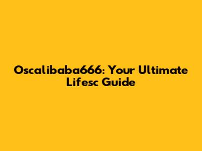 Oscalibaba666: Your Ultimate Lifesc Guide