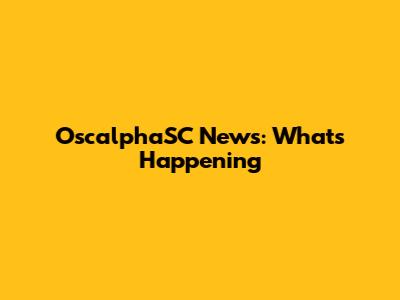 OscalphaSC News: What's Happening