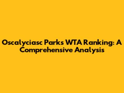 Oscalyciasc Parks WTA Ranking: A Comprehensive Analysis