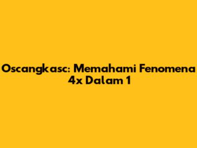 Oscangkasc: Memahami Fenomena 4x Dalam 1