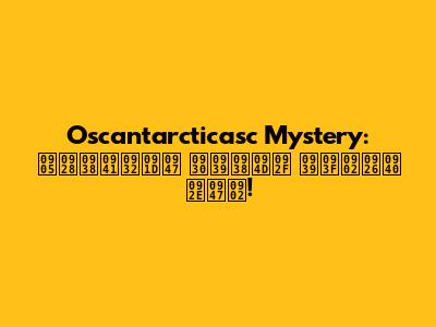 Oscantarcticasc Mystery: अनसुलझे रहस्य हिंदी में!