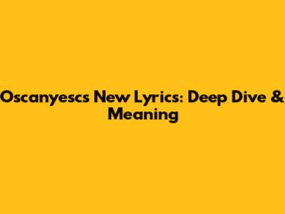 Oscanyesc's New Lyrics: Deep Dive & Meaning