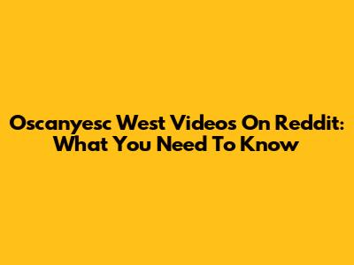 Oscanyesc West Videos On Reddit: What You Need To Know