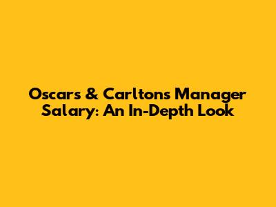 Oscar's & Carlton's Manager Salary: An In-Depth Look