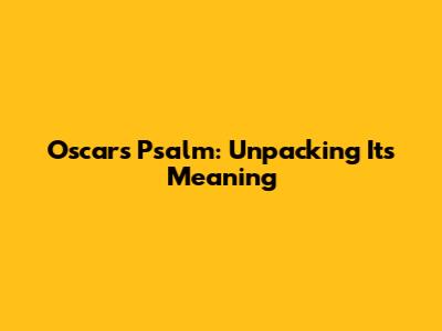 Oscar's Psalm: Unpacking Its Meaning
