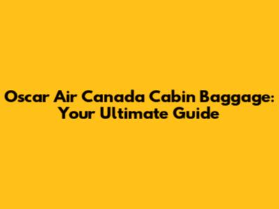 Oscar Air Canada Cabin Baggage: Your Ultimate Guide