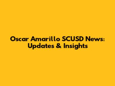 Oscar Amarillo SCUSD News: Updates & Insights