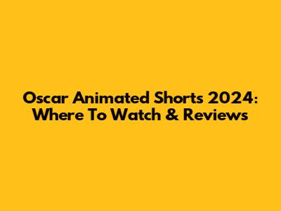 Oscar Animated Shorts 2024: Where To Watch & Reviews