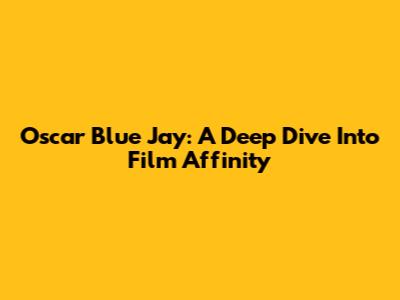 Oscar Blue Jay: A Deep Dive Into Film Affinity