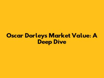 Oscar Dorley's Market Value: A Deep Dive